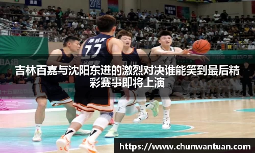 吉林百嘉与沈阳东进的激烈对决谁能笑到最后精彩赛事即将上演