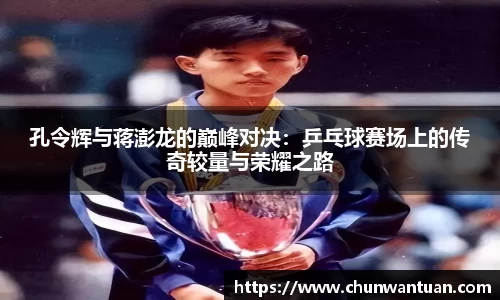 孔令辉与蒋澎龙的巅峰对决：乒乓球赛场上的传奇较量与荣耀之路