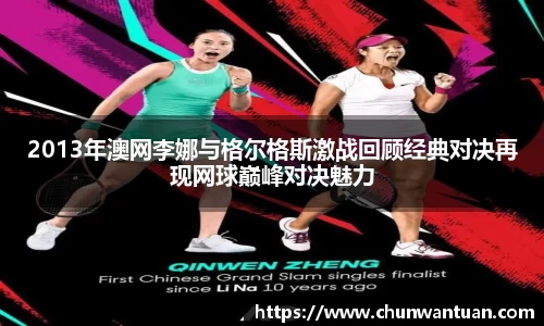 2013年澳网李娜与格尔格斯激战回顾经典对决再现网球巅峰对决魅力